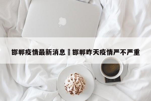 邯郸疫情最新消息›邯郸昨天疫情严不严重