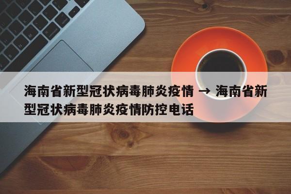 海南省新型冠状病毒肺炎疫情 → 海南省新型冠状病毒肺炎疫情防控电话