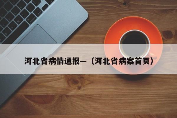 河北省病情通报—（河北省病案首页）