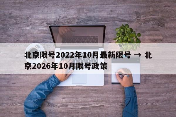 北京限号2022年10月最新限号 → 北京2026年10月限号政策