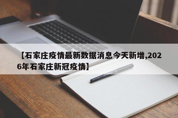 【石家庄疫情最新数据消息今天新增,2026年石家庄新冠疫情】