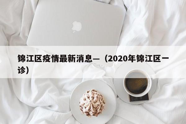 锦江区疫情最新消息—（2020年锦江区一诊）