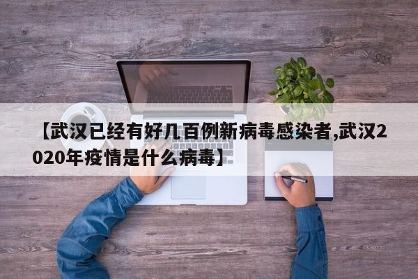 【武汉已经有好几百例新病毒感染者,武汉2020年疫情是什么病毒】