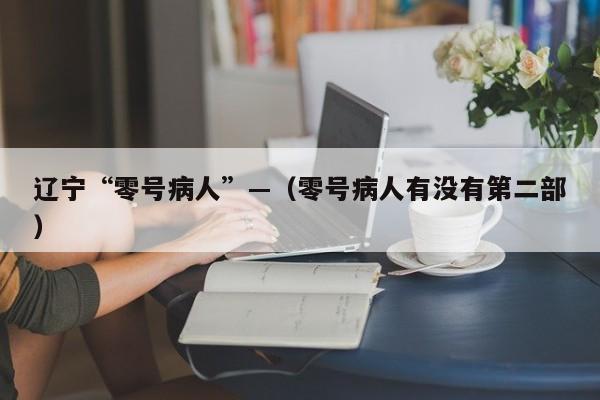 辽宁“零号病人”—（零号病人有没有第二部）
