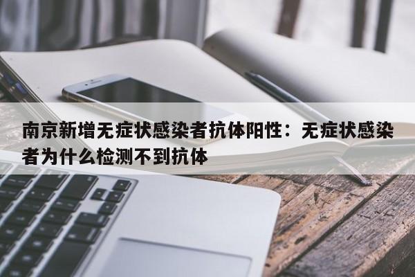 南京新增无症状感染者抗体阳性：无症状感染者为什么检测不到抗体