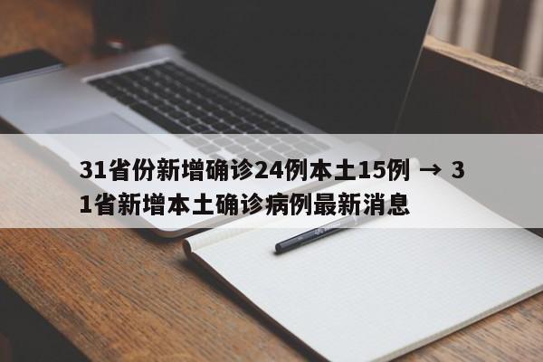 31省份新增确诊24例本土15例 → 31省新增本土确诊病例最新消息