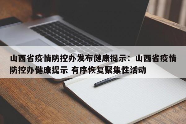 山西省疫情防控办发布健康提示：山西省疫情防控办健康提示 有序恢复聚集性活动