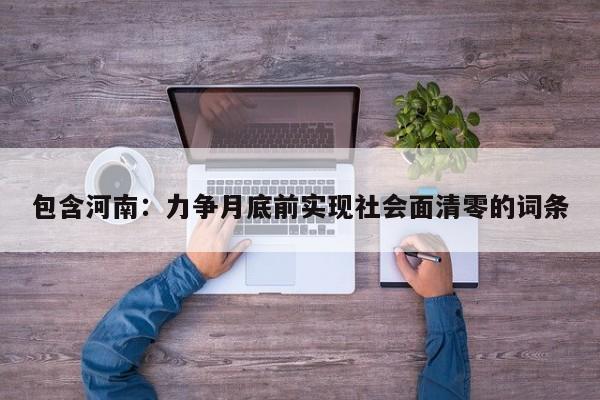 包含河南：力争月底前实现社会面清零的词条