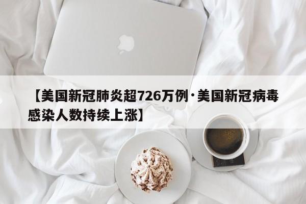 【美国新冠肺炎超726万例·美国新冠病毒感染人数持续上涨】