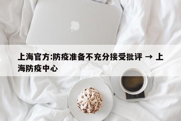 上海官方:防疫准备不充分接受批评 → 上海防疫中心