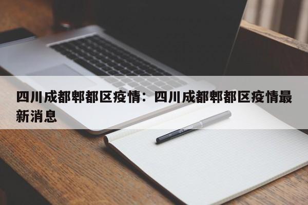 四川成都郫都区疫情：四川成都郫都区疫情最新消息