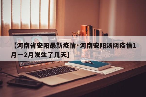 【河南省安阳最新疫情·河南安阳汤阴疫情1月一2月发生了几天】