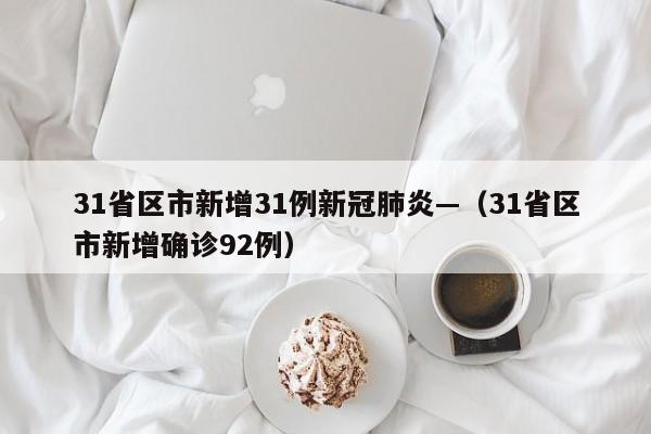 31省区市新增31例新冠肺炎—（31省区市新增确诊92例）