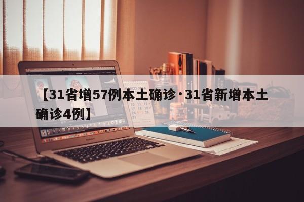 【31省增57例本土确诊·31省新增本土确诊4例】