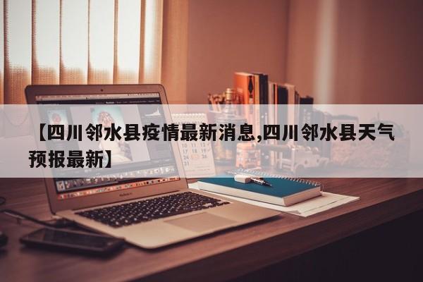 【四川邻水县疫情最新消息,四川邻水县天气预报最新】