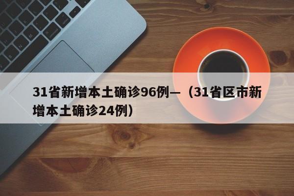 31省新增本土确诊96例—（31省区市新增本土确诊24例）