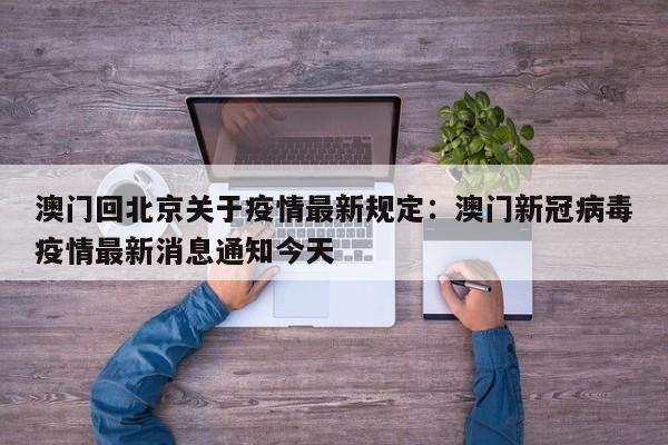 澳门回北京关于疫情最新规定：澳门新冠病毒疫情最新消息通知今天