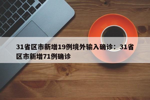 31省区市新增19例境外输入确诊：31省区市新增71例确诊