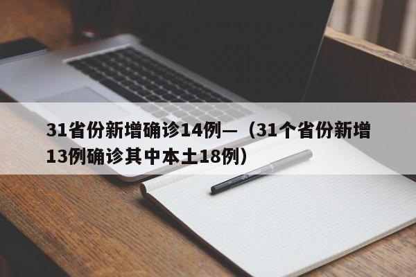 31省份新增确诊14例—（31个省份新增13例确诊其中本土18例）