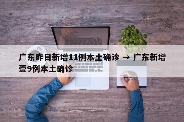 广东昨日新增11例本土确诊 → 广东新增壹9例本土确诊