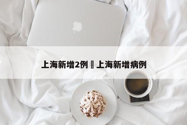 上海新增2例›上海新增病例