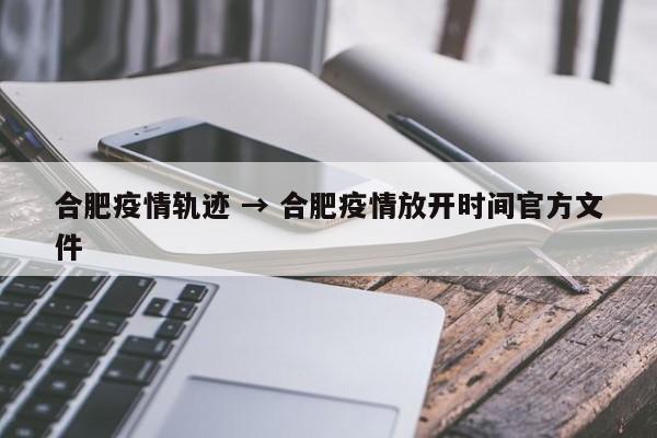 合肥疫情轨迹 → 合肥疫情放开时间官方文件