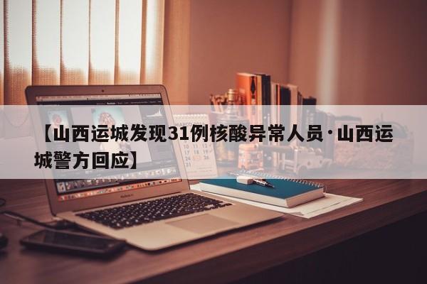 【山西运城发现31例核酸异常人员·山西运城警方回应】