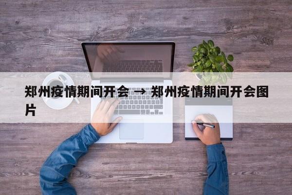 郑州疫情期间开会 → 郑州疫情期间开会图片