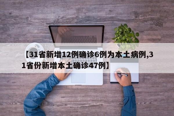 【31省新增12例确诊6例为本土病例,31省份新增本土确诊47例】
