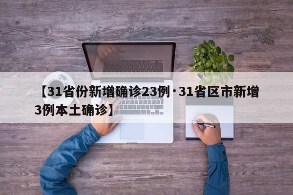 【31省份新增确诊23例·31省区市新增3例本土确诊】
