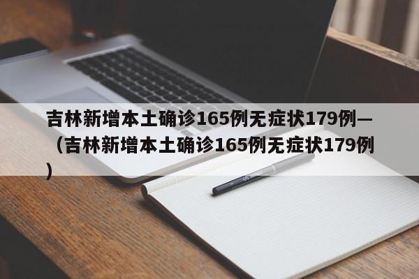 吉林新增本土确诊165例无症状179例—（吉林新增本土确诊165例无症状179例）