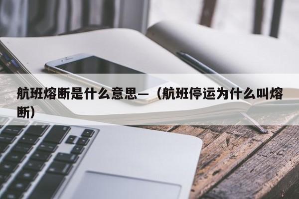 航班熔断是什么意思—（航班停运为什么叫熔断）