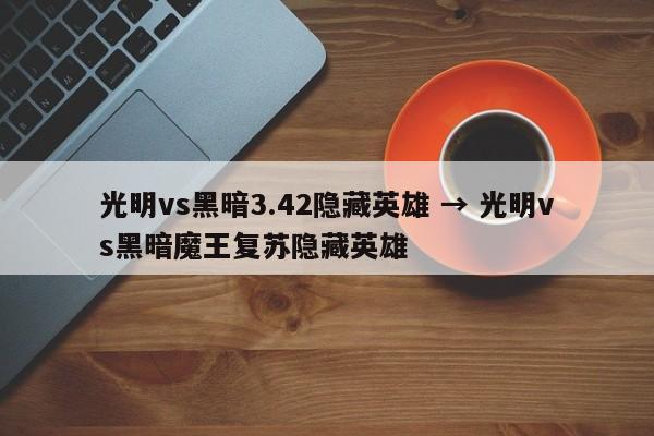 光明vs黑暗3.42隐藏英雄 → 光明vs黑暗魔王复苏隐藏英雄