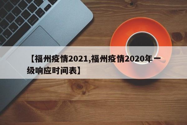 【福州疫情2021,福州疫情2020年一级响应时间表】