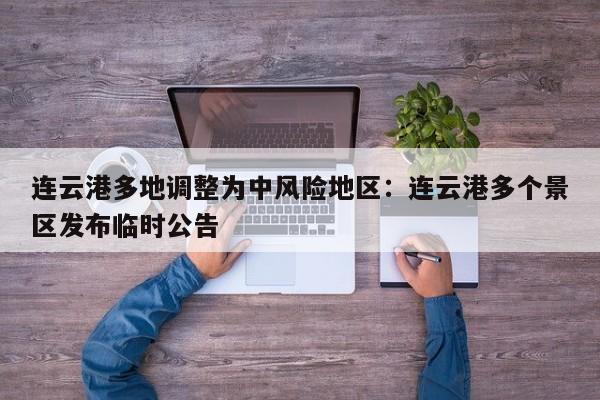 连云港多地调整为中风险地区：连云港多个景区发布临时公告