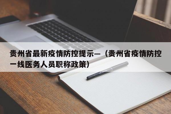 贵州省最新疫情防控提示—（贵州省疫情防控一线医务人员职称政策）