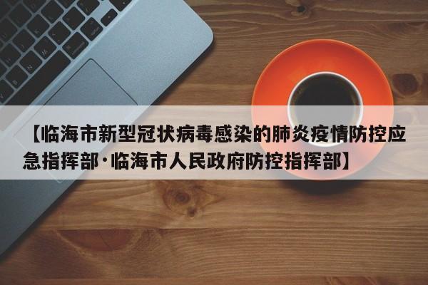 【临海市新型冠状病毒感染的肺炎疫情防控应急指挥部·临海市人民政府防控指挥部】