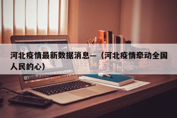 河北疫情最新数据消息—（河北疫情牵动全国人民的心）
