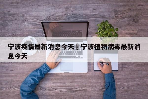 宁波疫情最新消息今天›宁波植物病毒最新消息今天