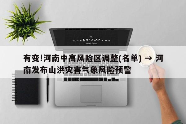 有变!河南中高风险区调整(名单) → 河南发布山洪灾害气象风险预警