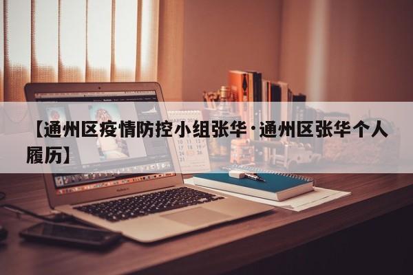【通州区疫情防控小组张华·通州区张华个人履历】