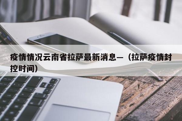 疫情情况云南省拉萨最新消息—（拉萨疫情封控时间）