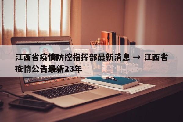 江西省疫情防控指挥部最新消息 → 江西省疫情公告最新23年