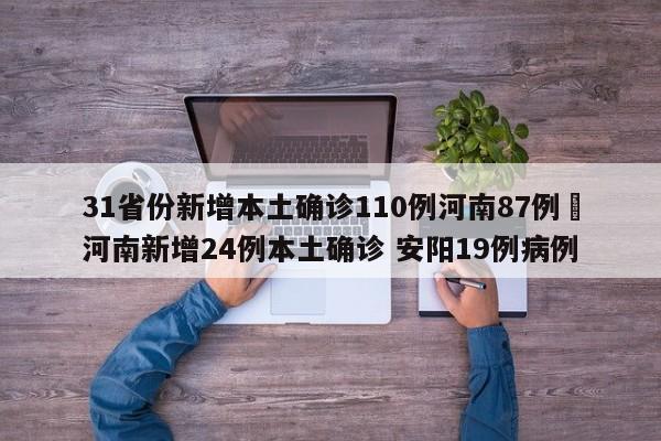 31省份新增本土确诊110例河南87例›河南新增24例本土确诊 安阳19例病例
