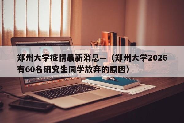 郑州大学疫情最新消息—（郑州大学2026有60名研究生同学放弃的原因）
