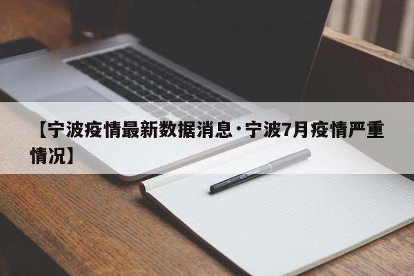 【宁波疫情最新数据消息·宁波7月疫情严重情况】