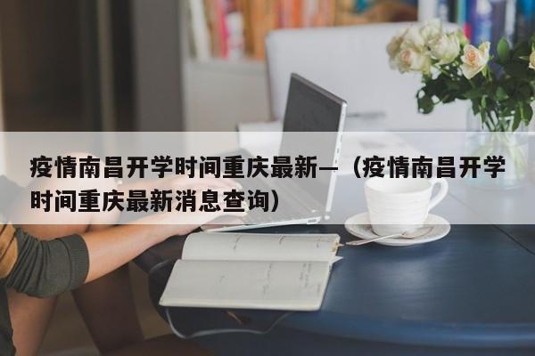 疫情南昌开学时间重庆最新—（疫情南昌开学时间重庆最新消息查询）
