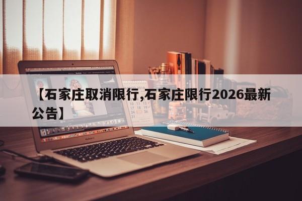 【石家庄取消限行,石家庄限行2026最新公告】