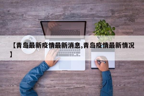 【青岛最新疫情最新消息,青岛疫情最新情况】
