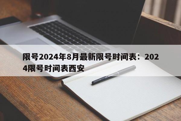 限号2024年8月最新限号时间表：2024限号时间表西安